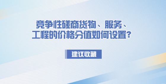 競爭性磋商貨物、服務(wù)、工程的價(jià)格分值如何設(shè)置？