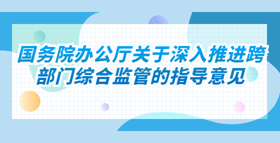 國(guó)務(wù)院辦公廳關(guān)于深入推進(jìn)跨部門綜合監(jiān)管的指導(dǎo)意見