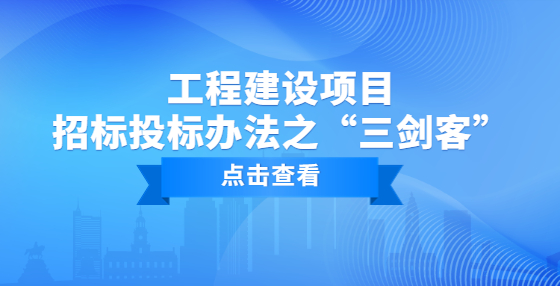 工程建設(shè)項(xiàng)目招標(biāo)投標(biāo)辦法之“三劍客”