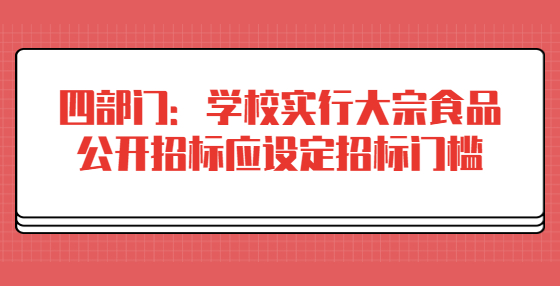 四部門：學(xué)校實(shí)行大宗食品公開招標(biāo)應(yīng)設(shè)定招標(biāo)門檻