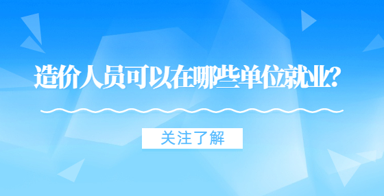 造價(jià)人員可以在哪些單位就業(yè)？