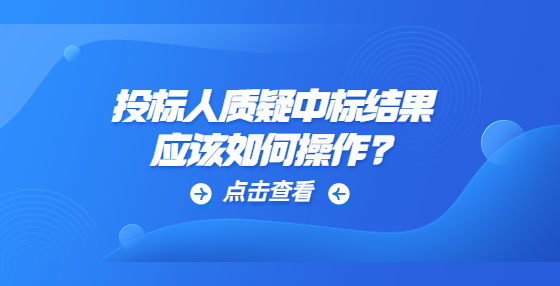 投標(biāo)人質(zhì)疑中標(biāo)結(jié)果應(yīng)該如何操作?