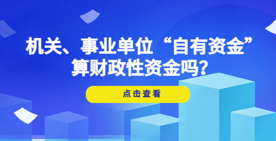 機關(guān)、事業(yè)單位“自有資金”算財政性資金嗎？