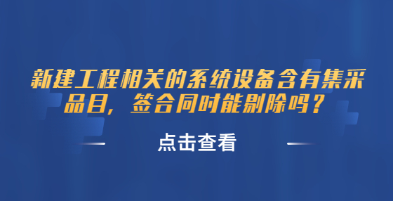 新建工程相關(guān)的系統(tǒng)設(shè)備含有集采品目，簽合同時(shí)能剔除嗎？