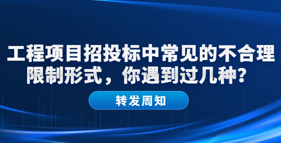 工程項目招投標中常見的不合理限制形式，你遇到過幾種？