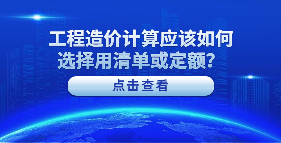 工程造價計算應(yīng)該如何選擇用清單或定額？