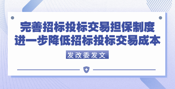 國家發(fā)展改革委等部門關(guān)于完善招標(biāo)投標(biāo)交易擔(dān)保制度進(jìn)一步降低招標(biāo)投標(biāo)交易成本的通知