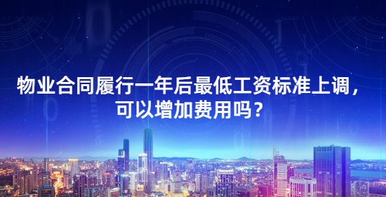  物業(yè)合同履行一年后最低工資標準上調(diào)，可以增加費用嗎？