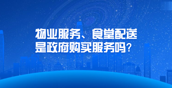 物業(yè)服務(wù)、食堂配送是政府購買服務(wù)嗎？