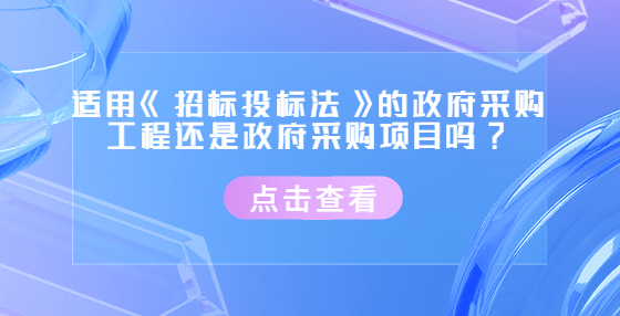 適用《招標(biāo)投標(biāo)法》的政府采購(gòu)工程還是政府采購(gòu)項(xiàng)目嗎?