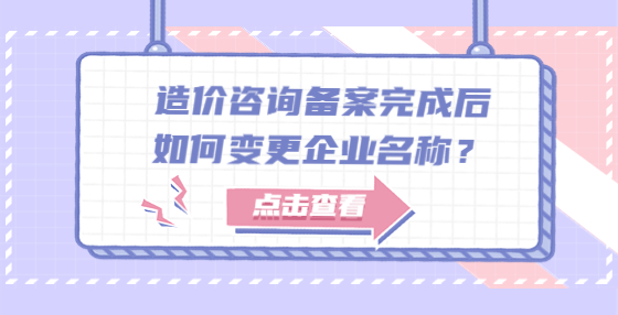 造價(jià)咨詢備案完成后如何變更企業(yè)名稱？