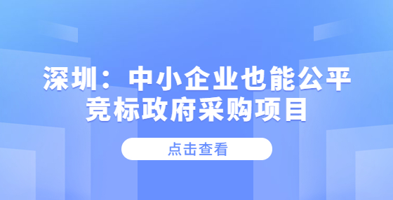 深圳：中小企業(yè)也能公平競(jìng)標(biāo)政府采購(gòu)項(xiàng)目