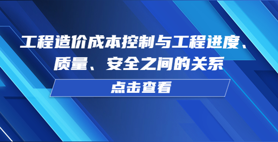 工程造價成本控制與工程進度、質量、安全之間的關系