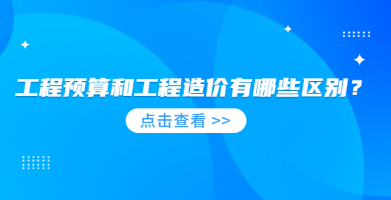 工程預算和工程造價有哪些區(qū)別？