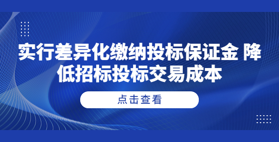 實(shí)行差異化繳納投標(biāo)保證金 降低招標(biāo)投標(biāo)交易成本