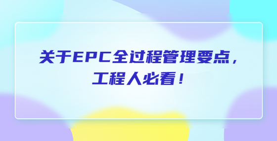 關(guān)于EPC全過程管理要點，工程人必看！