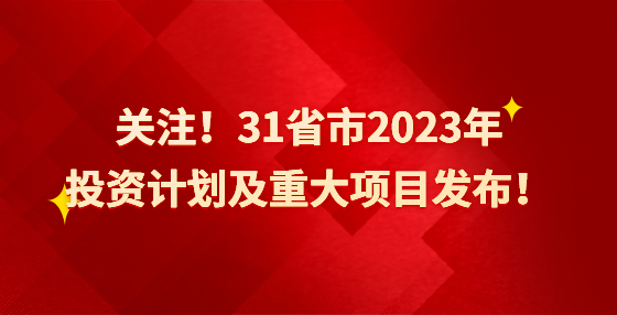 關(guān)注！31省市2023年投資計(jì)劃及重大項(xiàng)目發(fā)布！