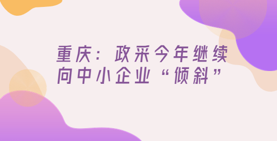 重慶：政采今年繼續(xù)向中小企業(yè)“傾斜”