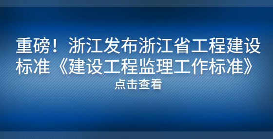 重磅！浙江發(fā)布浙江省工程建設(shè)標(biāo)準(zhǔn)《建設(shè)工程監(jiān)理工作標(biāo)準(zhǔn)》