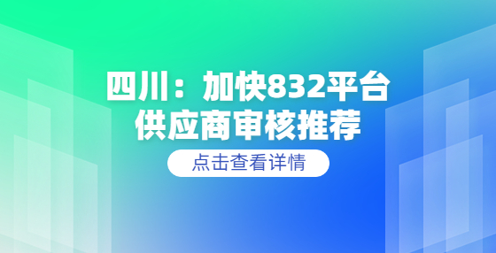 四川：加快832平臺(tái)供應(yīng)商審核推薦