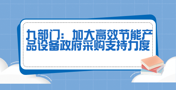 九部門：加大高效節(jié)能產(chǎn)品設(shè)備政府采購支持力度