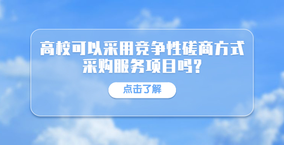 高校可以采用競爭性磋商方式采購服務(wù)項目嗎?