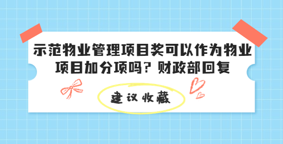 示范物業(yè)管理項目獎可以作為物業(yè)項目加分項嗎？財政部回復(fù)