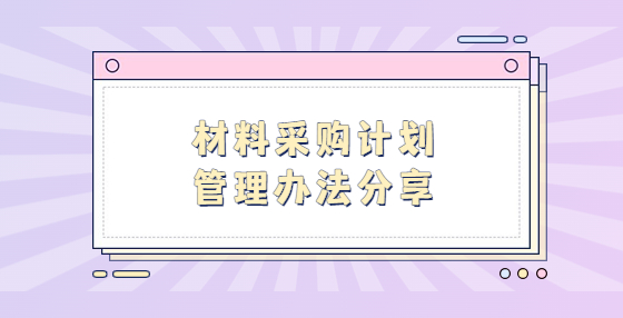 材料采購(gòu)計(jì)劃管理辦法分享