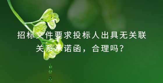 招標文件要求投標人出具無關聯(lián)關系承諾函，合理嗎？