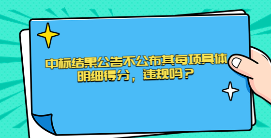 中標(biāo)結(jié)果公告不公布其每項(xiàng)具體明細(xì)得分，違規(guī)嗎？