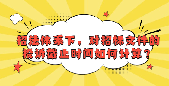 招法體系下，對(duì)招標(biāo)文件的投訴截止時(shí)間如何計(jì)算？