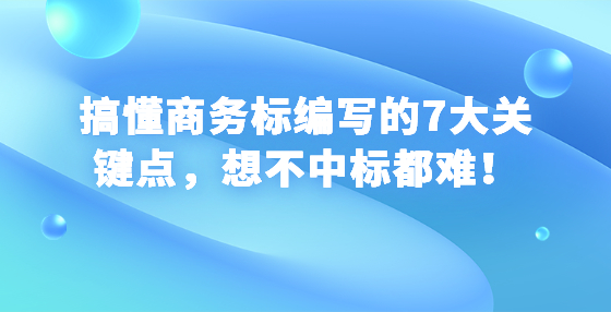 搞懂商務(wù)標(biāo)編寫的7大關(guān)鍵點(diǎn)，想不中標(biāo)都難！