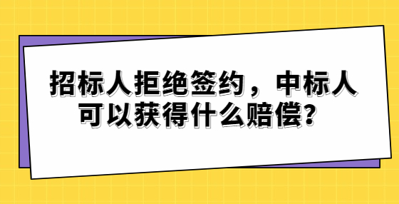 招標(biāo)人拒絕簽約，中標(biāo)人可以獲得什么賠償？