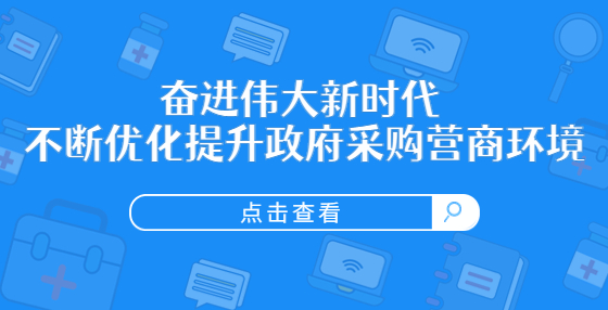 奮進(jìn)偉大新時(shí)代 不斷優(yōu)化提升政府采購(gòu)營(yíng)商環(huán)境