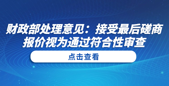 財(cái)政部處理意見：接受最后磋商報(bào)價(jià)視為通過符合性審查