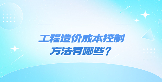 工程造價成本控制方法有哪些？