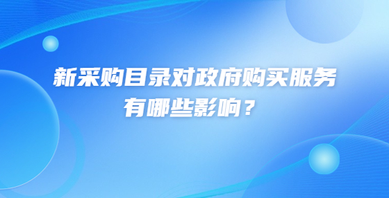 新采購(gòu)目錄對(duì)政府購(gòu)買服務(wù)有哪些影響？