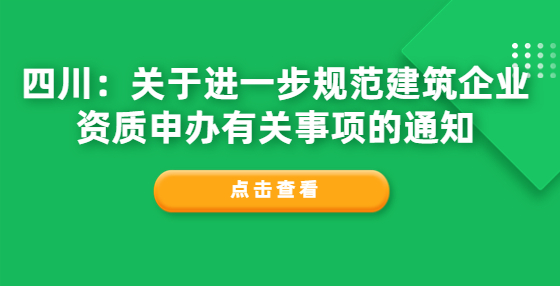 四川：關(guān)于進(jìn)一步規(guī)范建筑企業(yè)資質(zhì)申辦有關(guān)事項(xiàng)的通知