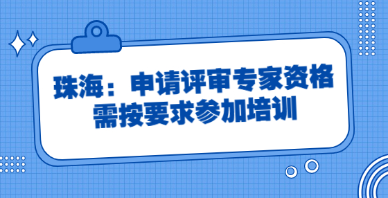 珠海：申請評審專家資格需按要求參加培訓