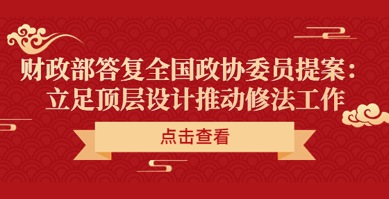 ?財政部答復全國政協(xié)委員提案：立足頂層設計推動修法工作