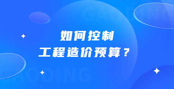 如何控制工程造價預(yù)算？