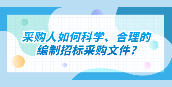 采購(gòu)人如何科學(xué)、合理的編制招標(biāo)采購(gòu)文件?