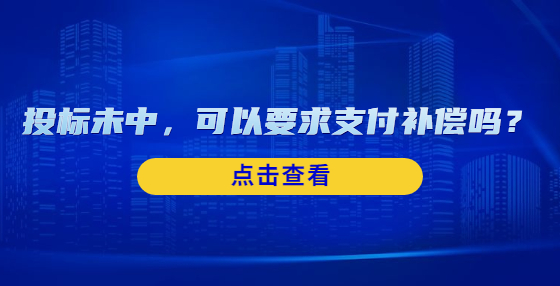 投標(biāo)未中，可以要求支付補(bǔ)償嗎？