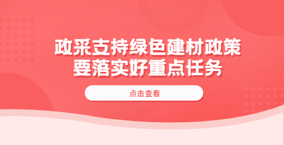 政采支持綠色建材政策要落實好重點任務(wù)?