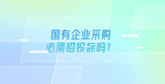 國有企業(yè)采購必須招投標嗎？