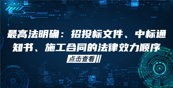 最高法明確：招投標(biāo)文件、中標(biāo)通知書(shū)、施工合同的法律效力順序