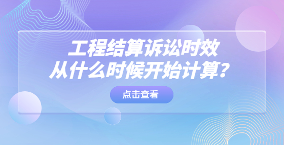 工程結(jié)算訴訟時效從什么時候開始計算？