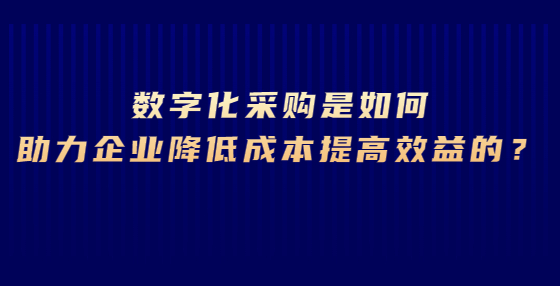 數(shù)字化采購(gòu)是如何助力企業(yè)降低成本提高效益的？