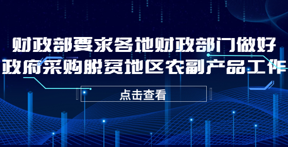 財(cái)政部要求各地財(cái)政部門做好政府采購(gòu)脫貧地區(qū)農(nóng)副產(chǎn)品工作