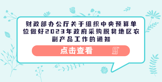 財(cái)政部辦公廳關(guān)于組織中央預(yù)算單位做好2023年政府采購脫貧地區(qū)農(nóng)副產(chǎn)品工作的通知